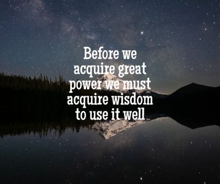 Before we aquire great power we must aquire wisdom to use it well