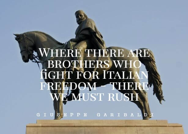 Where there are brothers who fight for Italian freedom - there we must rush”. – Giuseppe Garibaldi quotes