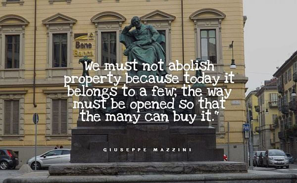 We must not abolish property because today it belongs to a few; the way must be opened so that the many can buy it." - Giuseppe Mazzini quotes