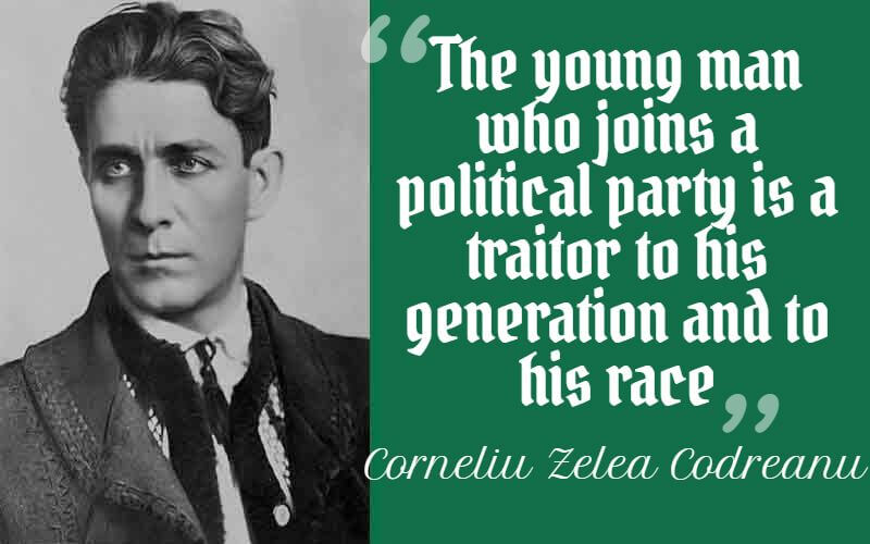 "The young man who joins a political party is a traitor to his generation and to his race." – Corneliu Zelea Codreanu