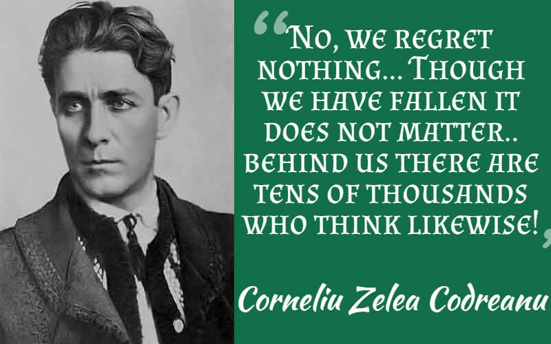 "No, we regret nothing... Though we have fallen it does not matter.. behind us there are tens of thousands who think likewise!" – Corneliu Zelea Codreanu