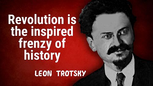 Revolution is the inspired frenzy of history –Leon Trotsky