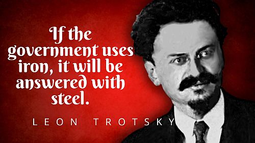 If the government uses iron, it will be answered with steel –Leon Trotsky